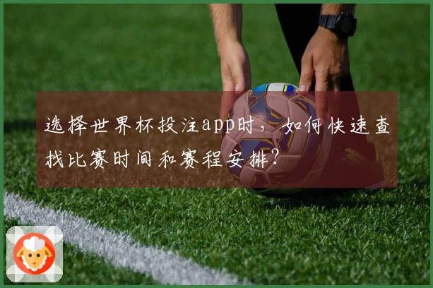 选择世界杯投注app时，如何快速查找比赛时间和赛程安排？