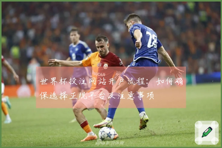 世界杯投注网站开户流程：如何确保选择正规平台及注意事项
