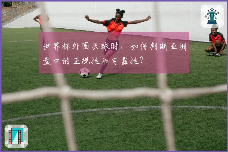 世界杯外围买球时，如何判断亚洲盘口的正规性和可靠性？