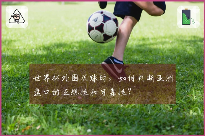 世界杯外围买球时，如何判断亚洲盘口的正规性和可靠性？