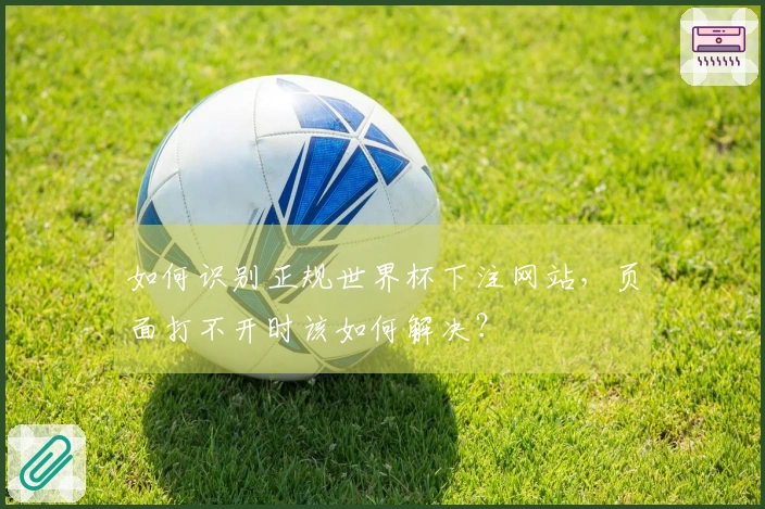 如何识别正规世界杯下注网站，页面打不开时该如何解决？