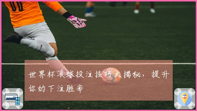 世界杯滚球投注技巧大揭秘，提升你的下注胜率