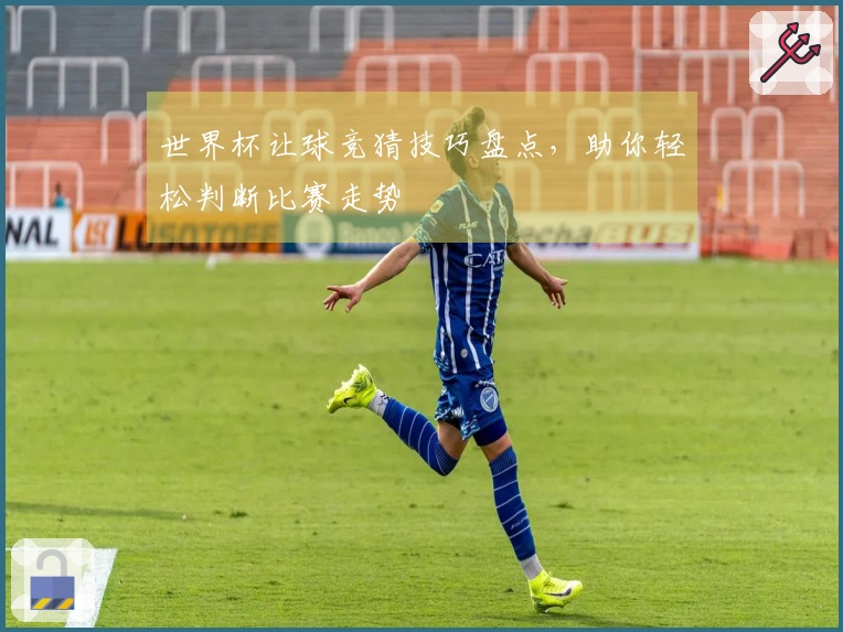 世界杯让球竞猜技巧盘点，助你轻松判断比赛走势