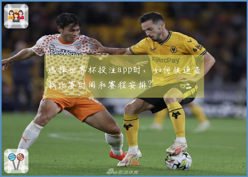 选择世界杯投注app时，如何快速查找比赛时间和赛程安排？