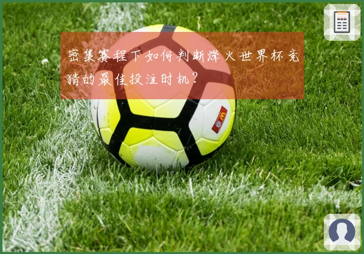密集赛程下如何判断烽火世界杯竞猜的最佳投注时机？