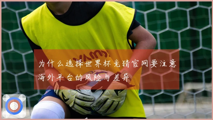 为什么选择世界杯竞猜官网要注意海外平台的风险与差异