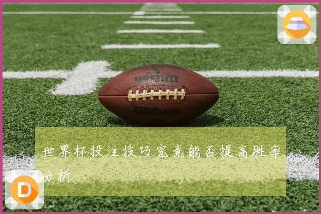 世界杯投注技巧究竟能否提高胜率分析