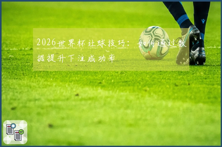 2026世界杯让球技巧：如何通过数据提升下注成功率