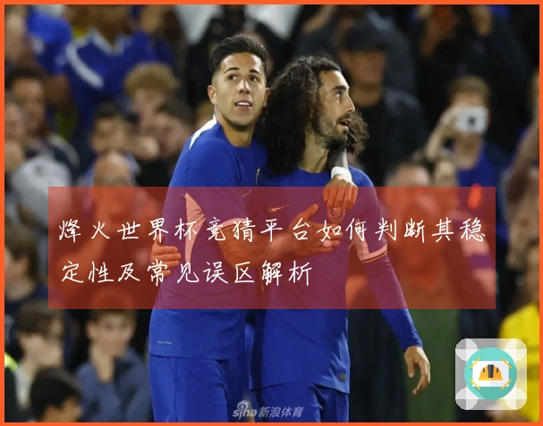 烽火世界杯竞猜平台如何判断其稳定性及常见误区解析