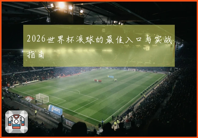 2026世界杯滚球的最佳入口与实战指南